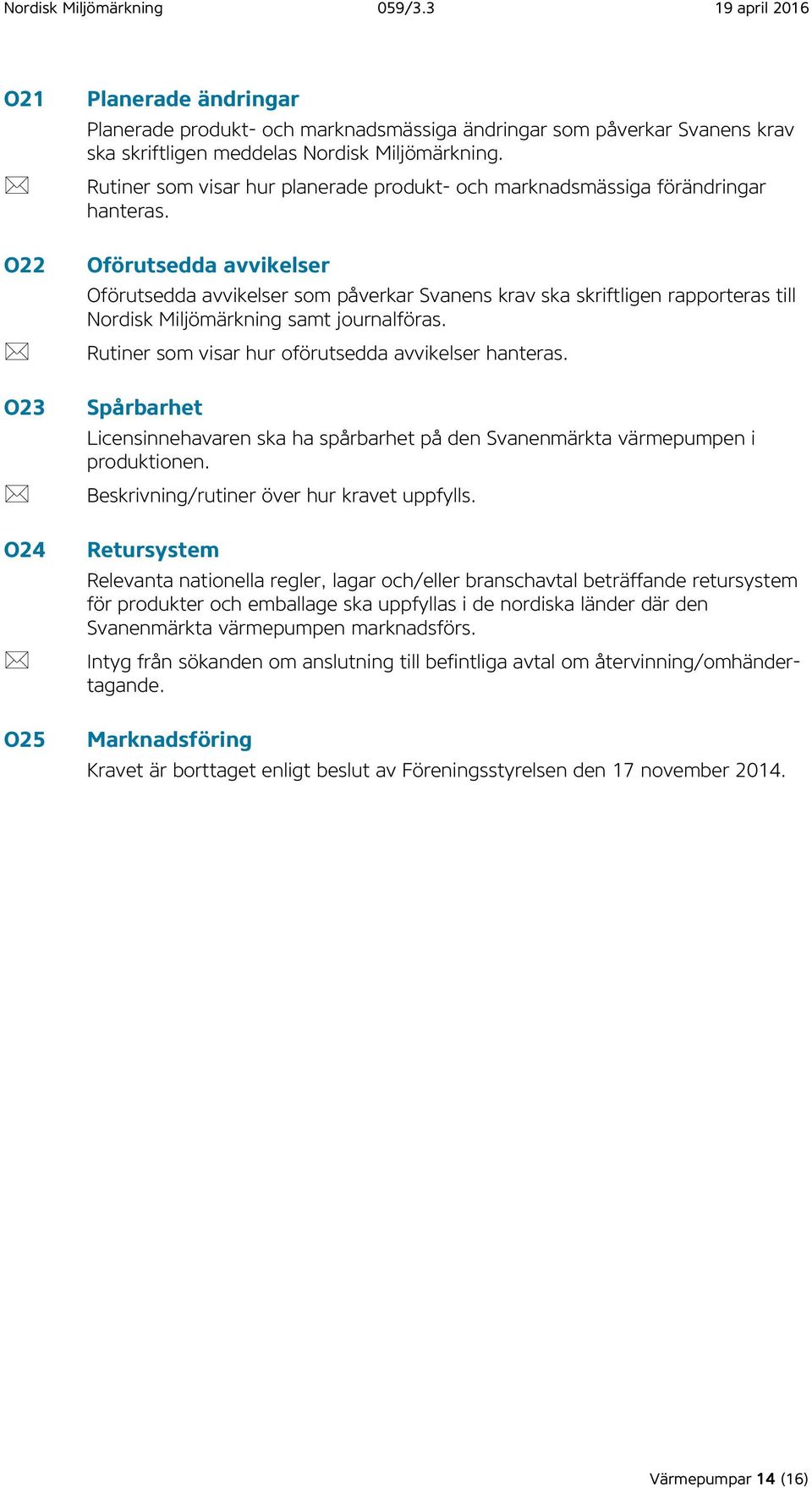 Oförutsedda avvikelser Oförutsedda avvikelser som påverkar Svanens krav ska skriftligen rapporteras till Nordisk Miljömärkning samt journalföras. Rutiner som visar hur oförutsedda avvikelser hanteras.