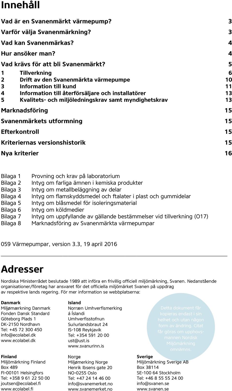 13 Marknadsföring 15 Svanenmärkets utformning 15 Efterkontroll 15 Kriteriernas versionshistorik 15 Nya kriterier 16 Bilaga 1 Bilaga 2 Bilaga 3 Bilaga 4 Bilaga 5 Bilaga 6 Bilaga 7 Bilaga 8 Provning