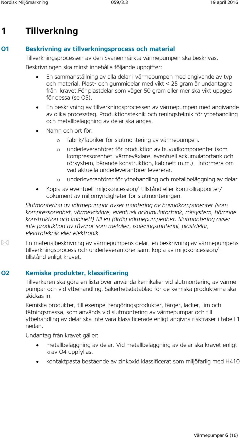 Plast- och gummidelar med vikt < 25 gram är undantagna från kravet.för plastdelar som väger 50 gram eller mer ska vikt uppges för dessa (se O5).