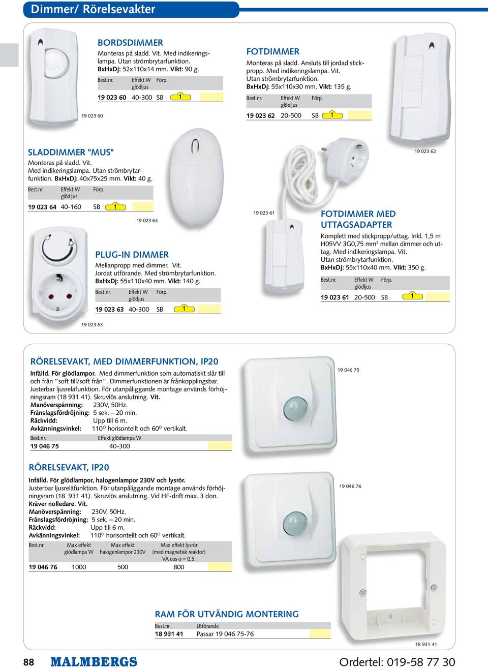 19 023 62 20-500 SB 1 sladdimmer "mus" Monteras på sladd. Vit. Med indikeringslampa. Utan strömbrytarfunktion. BxHxDj: 40x75x25 mm. Vikt: 40 g. Effekt W glödljus Förp.