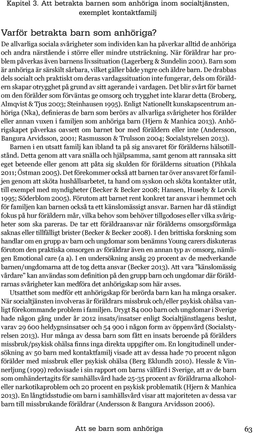 När föräldrar har problem påverkas även barnens livssituation (Lagerberg & Sundelin 2001). Barn som är anhöriga är särskilt sårbara, vilket gäller både yngre och äldre barn.