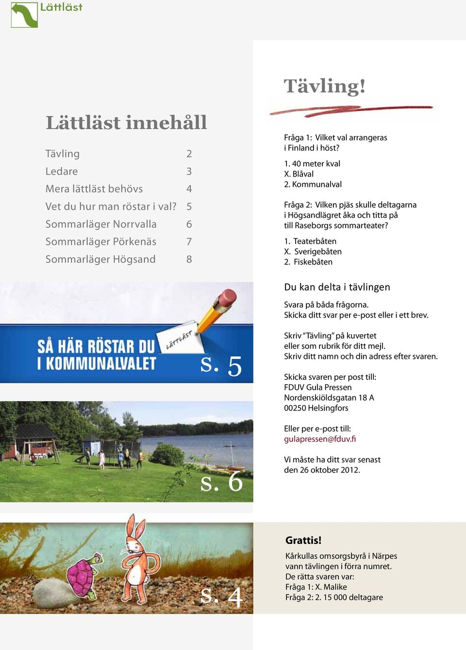 Kommunalval Fråga 2: Vilken pjäs skulle deltagarna i Högsandlägret åka och titta på till Raseborgs sommarteater? 1. Teaterbåten X. Sverigebåten 2.