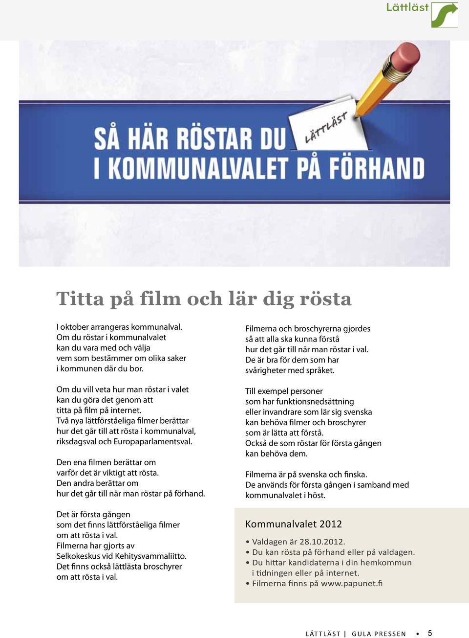 Två nya lättförståeliga filmer berättar hur det går till att rösta i kommunalval, riksdagsval och Europaparlamentsval. Den ena filmen berättar om varför det är viktigt att rösta.