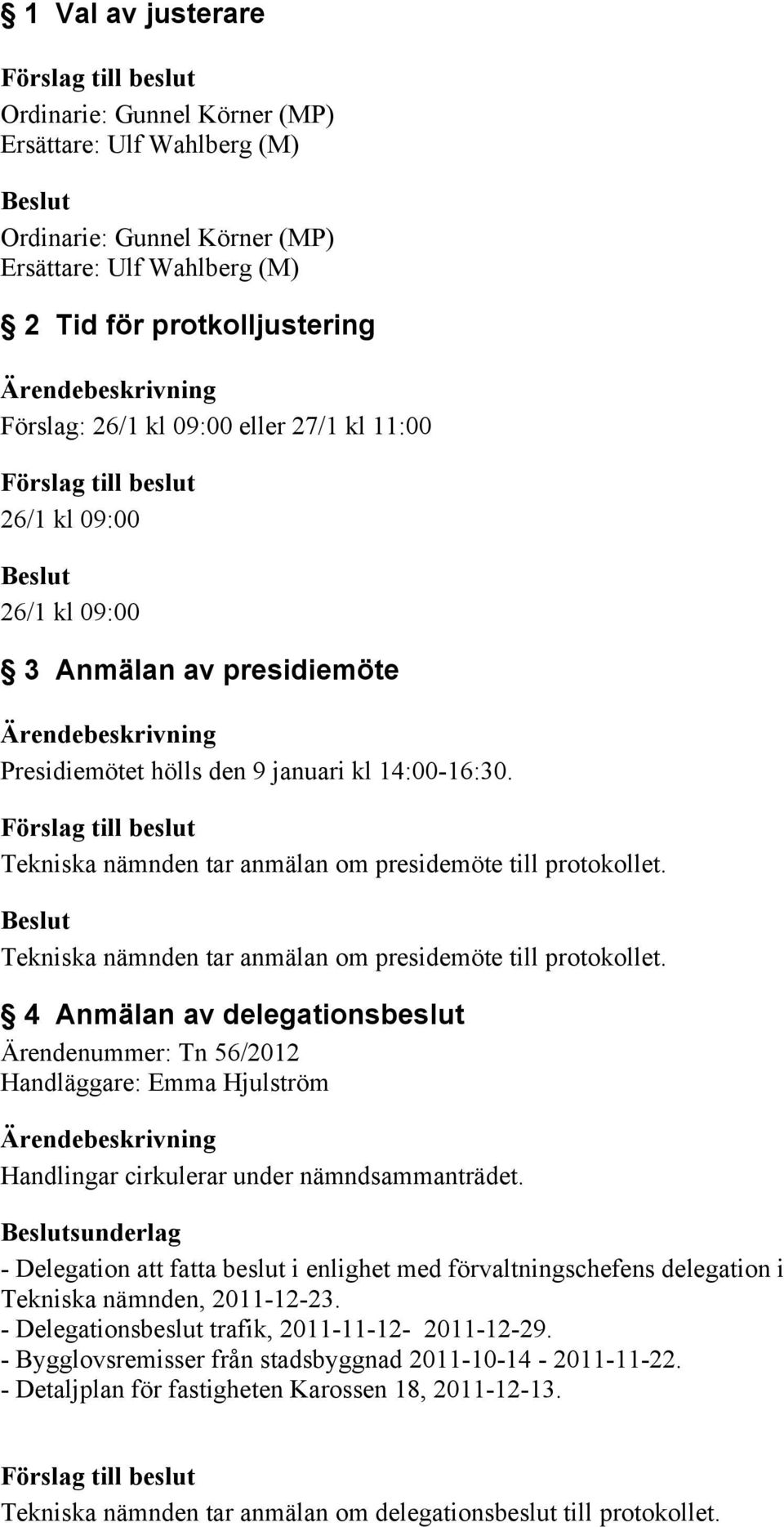 Tekniska nämnden tar anmälan om presidemöte till protokollet. 4 Anmälan av delegationsbeslut Ärendenummer: Tn 56/2012 Handläggare: Emma Hjulström Handlingar cirkulerar under nämndsammanträdet.