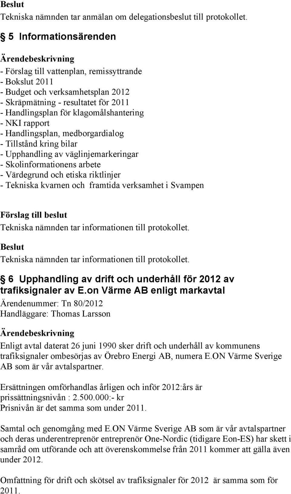 rapport - Handlingsplan, medborgardialog - Tillstånd kring bilar - Upphandling av väglinjemarkeringar - Skolinformationens arbete - Värdegrund och etiska riktlinjer - Tekniska kvarnen och framtida