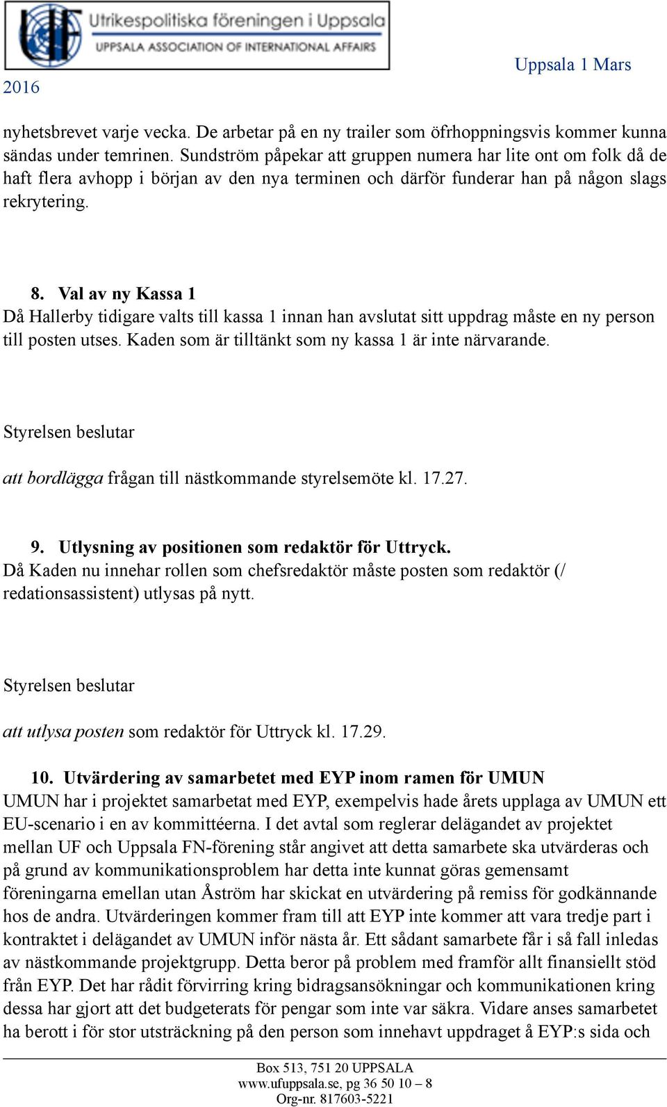 Val av ny Kassa 1 Då Hallerby tidigare valts till kassa 1 innan han avslutat sitt uppdrag måste en ny person till posten utses. Kaden som är tilltänkt som ny kassa 1 är inte närvarande.