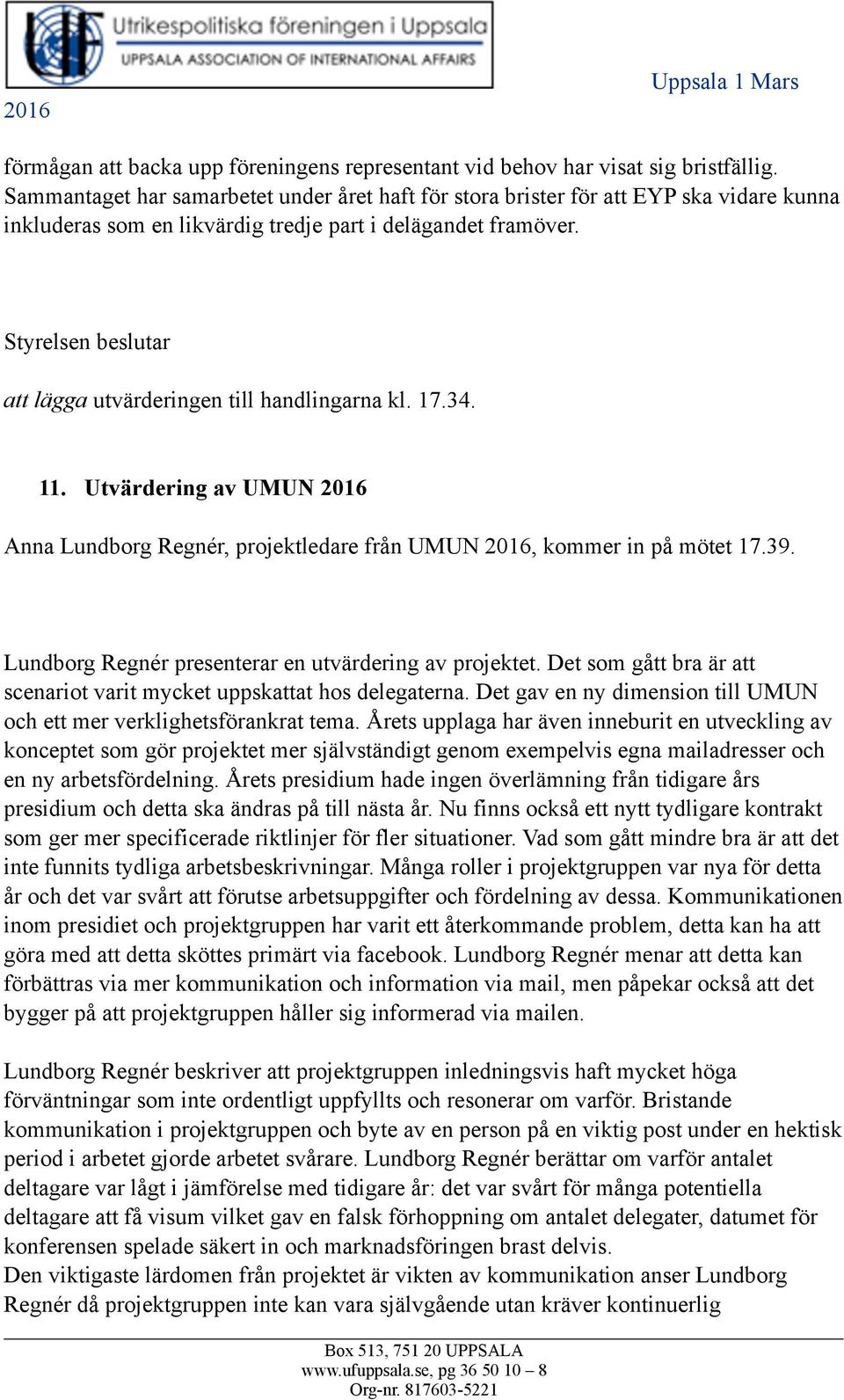 Styrelsen beslutar att lägga utvärderingen till handlingarna kl. 17.34. 11. Utvärdering av UMUN Anna Lundborg Regnér, projektledare från UMUN, kommer in på mötet 17.39.