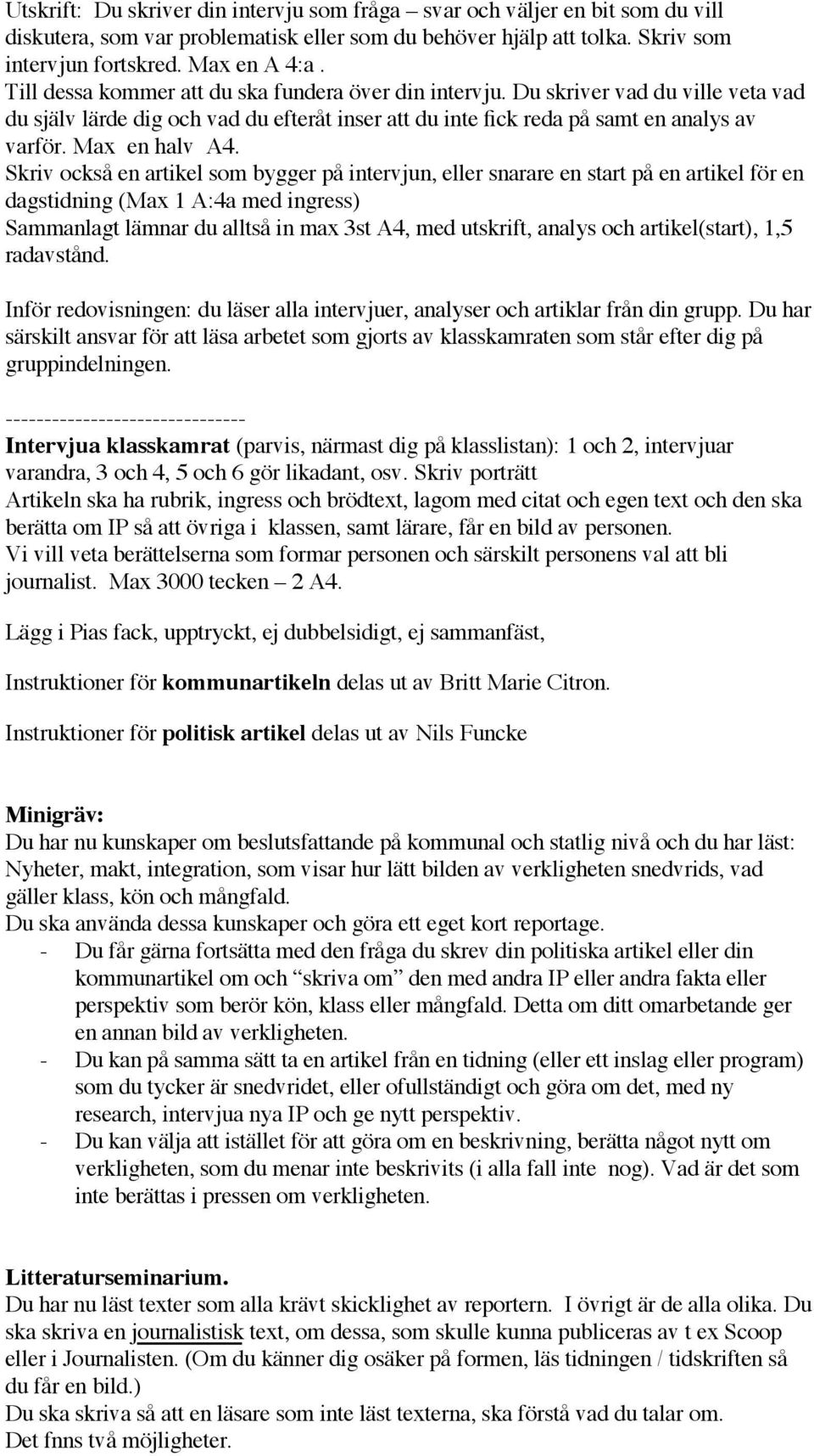 Skriv också en artikel som bygger på intervjun, eller snarare en start på en artikel för en dagstidning (Max 1 A:4a med ingress) Sammanlagt lämnar du alltså in max 3st A4, med utskrift, analys och