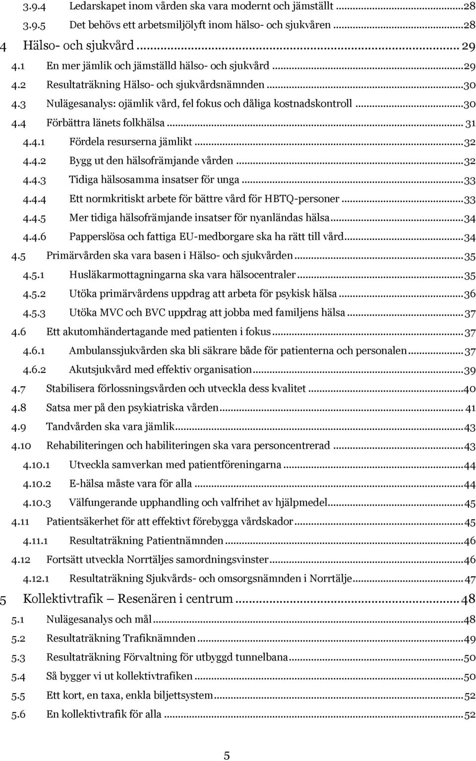 .. 31 4.4.1 Fördela resurserna jämlikt... 32 4.4.2 Bygg ut den hälsofrämjande vården... 32 4.4.3 Tidiga hälsosamma insatser för unga... 33 4.4.4 Ett normkritiskt arbete för bättre vård för HBTQ-personer.