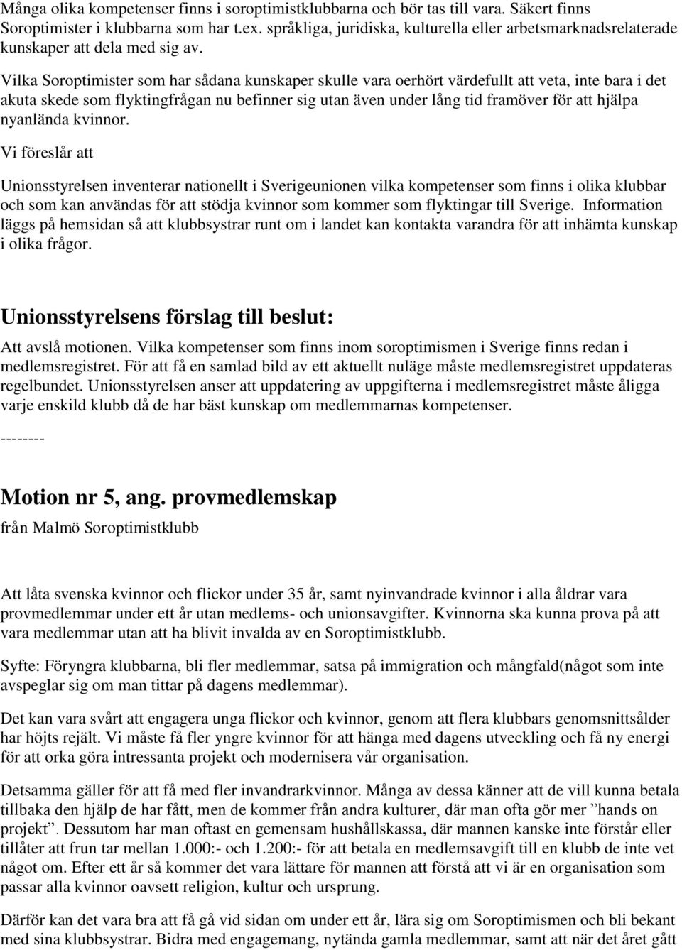 Vilka Soroptimister som har sådana kunskaper skulle vara oerhört värdefullt att veta, inte bara i det akuta skede som flyktingfrågan nu befinner sig utan även under lång tid framöver för att hjälpa