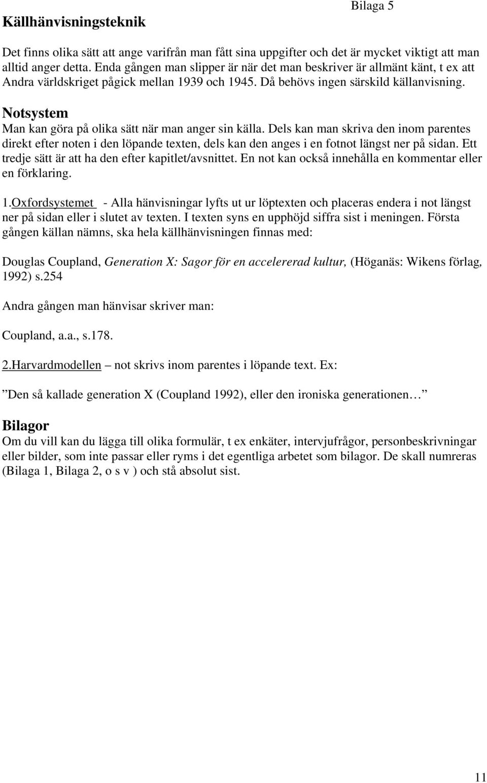 Notsystem Man kan göra på olika sätt när man anger sin källa. Dels kan man skriva den inom parentes direkt efter noten i den löpande texten, dels kan den anges i en fotnot längst ner på sidan.