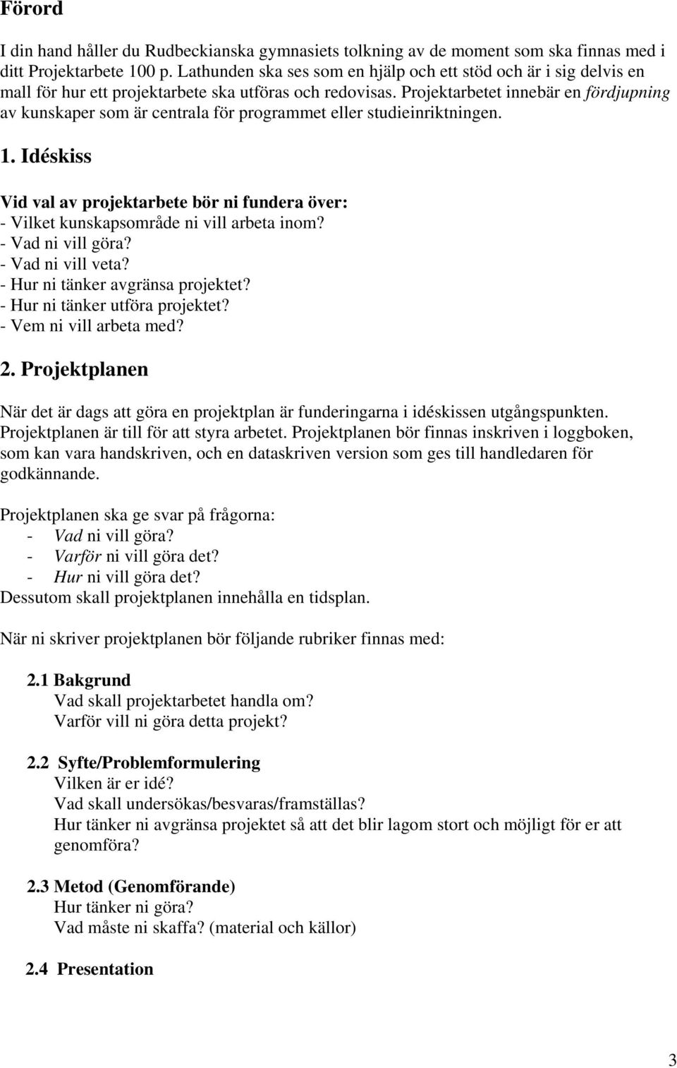 Projektarbetet innebär en fördjupning av kunskaper som är centrala för programmet eller studieinriktningen. 1.