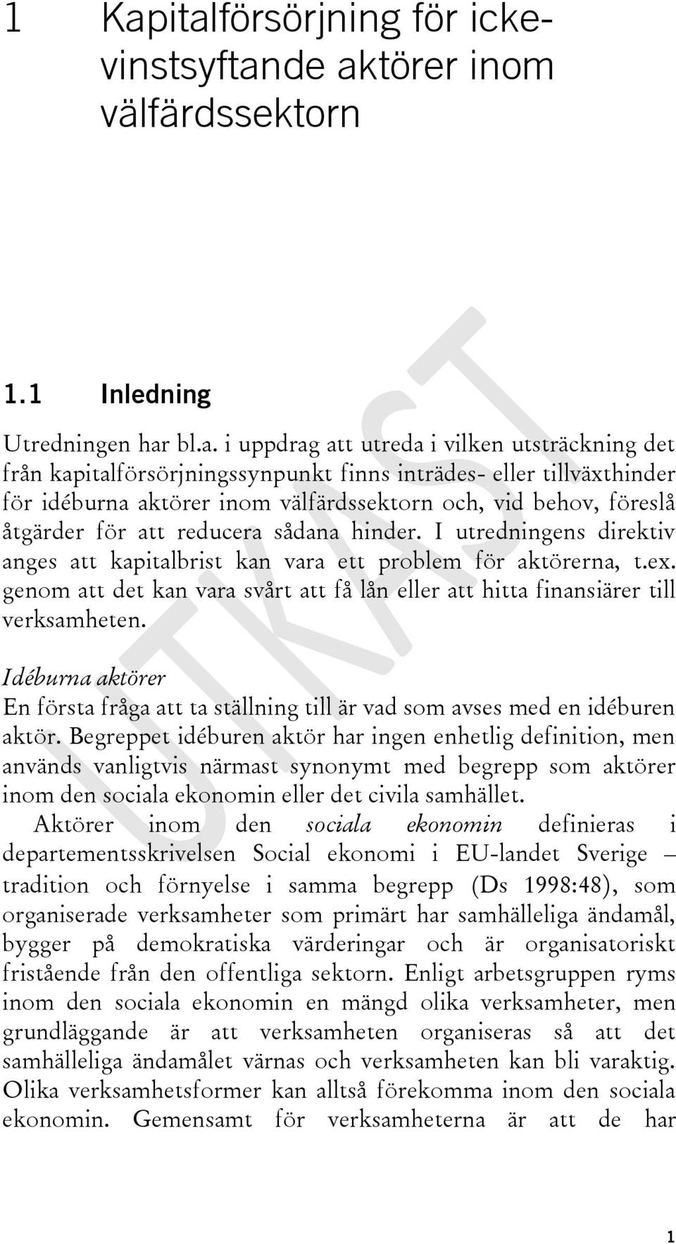 I utredningens direktiv anges att kapitalbrist kan vara ett problem för aktörerna, t.ex. genom att det kan vara svårt att få lån eller att hitta finansiärer till verksamheten.