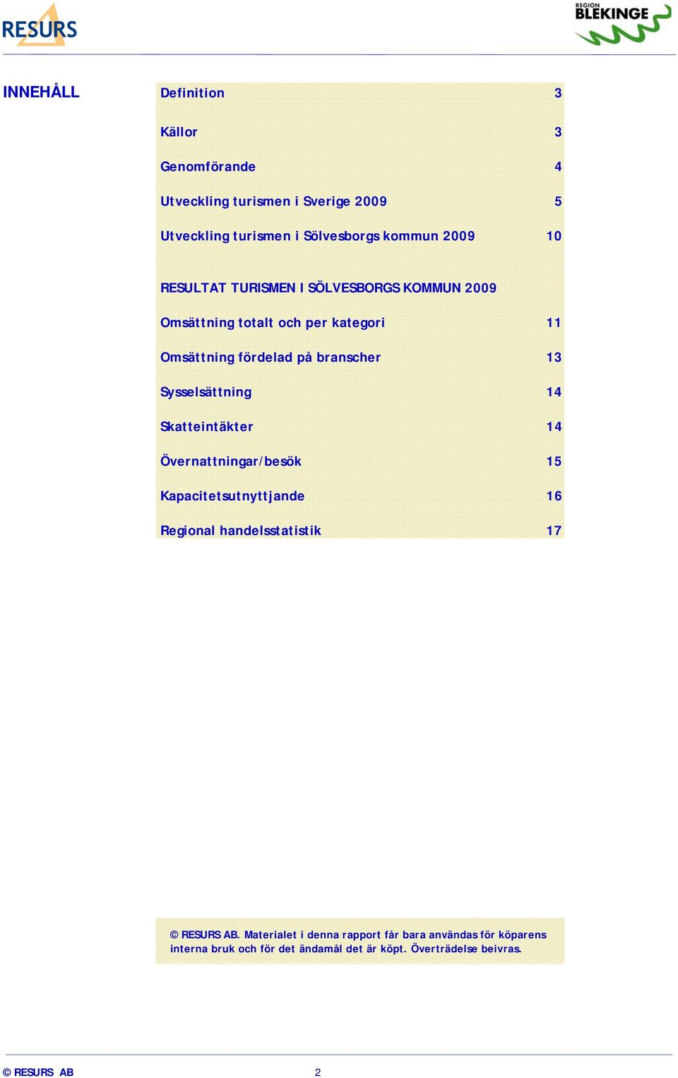 Sysselsättning 14 Skatteintäkter 14 Övernattningar/besök 15 Kapacitetsutnyttjande 16 Regional handelsstatistik 17 RESURS AB.