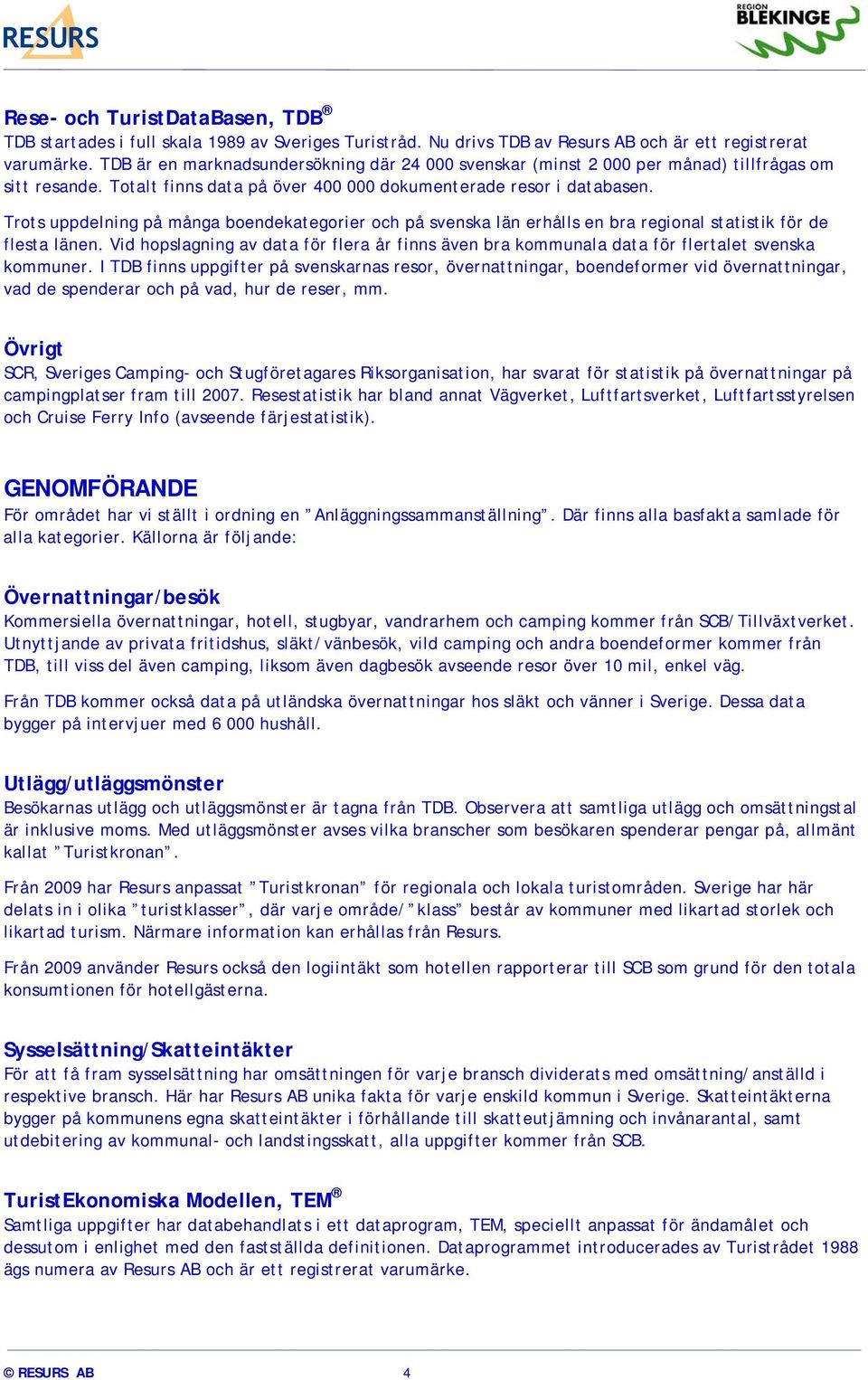 Trots uppdelning på många boendekategorier och på svenska län erhålls en bra regional statistik för de flesta länen.