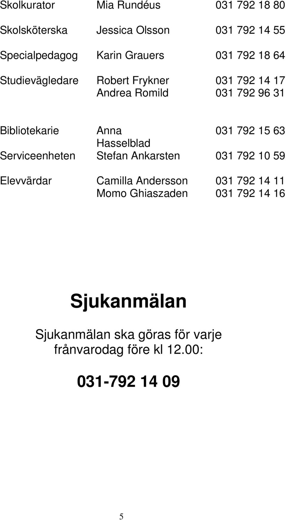 Serviceenheten Elevvärdar Anna Hasselblad Stefan Ankarsten Camilla Andersson Momo Ghiaszaden 031 792 15 63 031