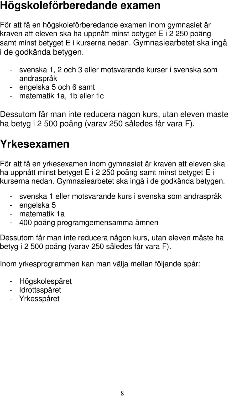 - svenska 1, 2 och 3 eller motsvarande kurser i svenska som andraspråk - engelska 5 och 6 samt - matematik 1a, 1b eller 1c Dessutom får man inte reducera någon kurs, utan eleven måste ha betyg i 2