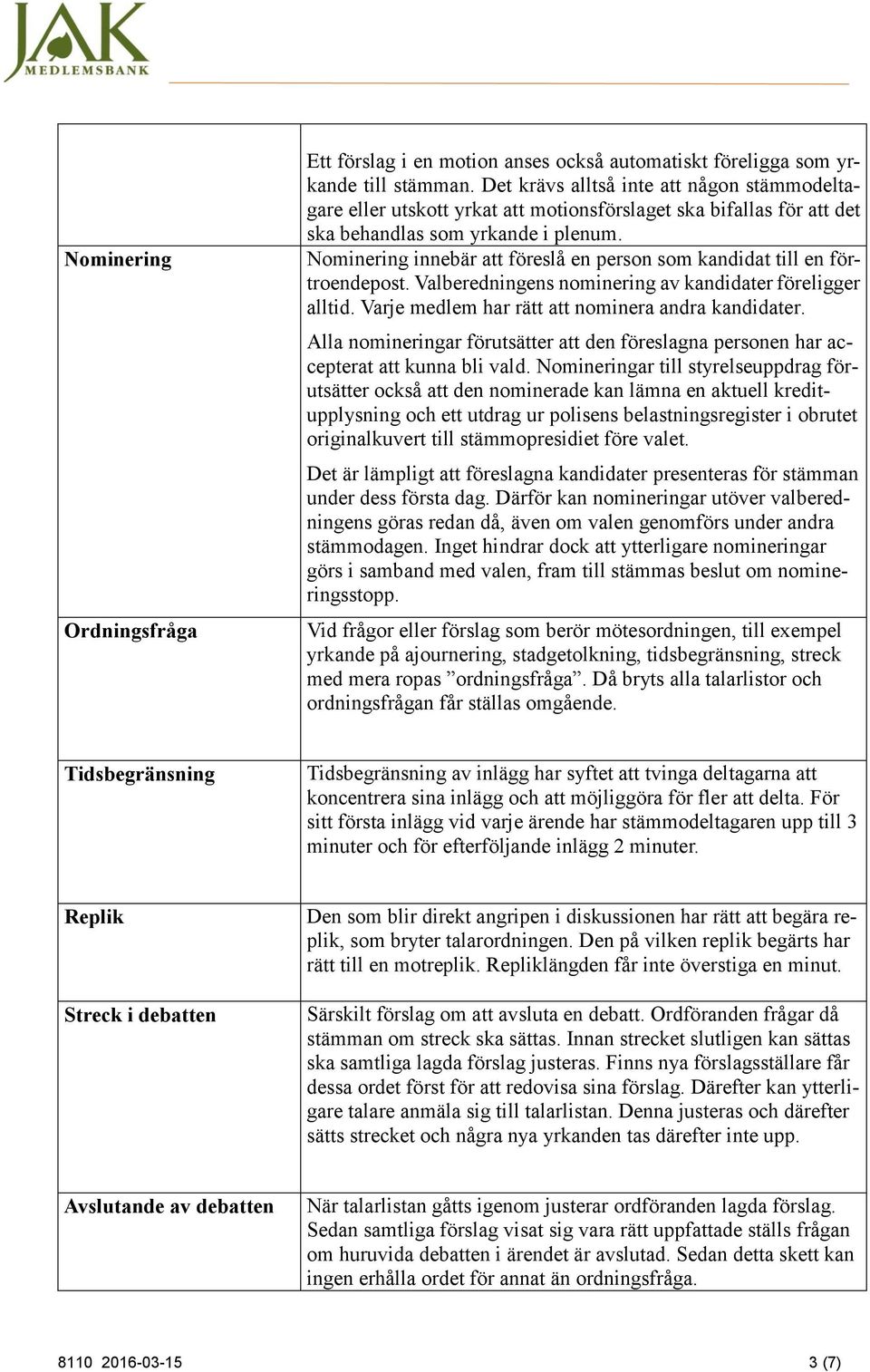 Nominering innebär att föreslå en person som kandidat till en förtroendepost. Valberedningens nominering av kandidater föreligger alltid. Varje medlem har rätt att nominera andra kandidater.