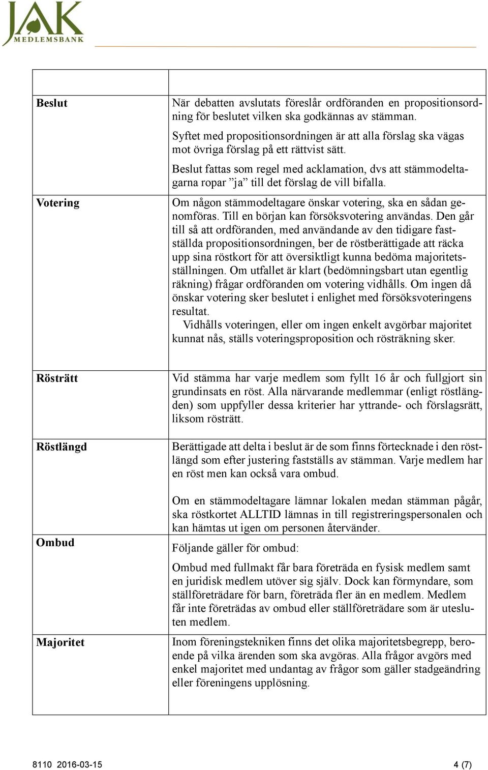 Beslut fattas som regel med acklamation, dvs att stämmodeltagarna ropar ja till det förslag de vill bifalla. Om någon stämmodeltagare önskar votering, ska en sådan genomföras.