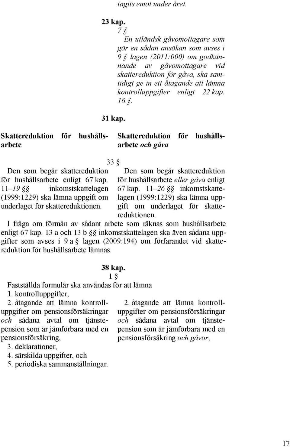 kontrolluppgifter enligt 22 kap. 16. 31 kap. Skattereduktion för hushållsarbete Skattereduktion för hushållsarbete och gåva 33 Den som begär skattereduktion för hushållsarbete enligt 67 kap.