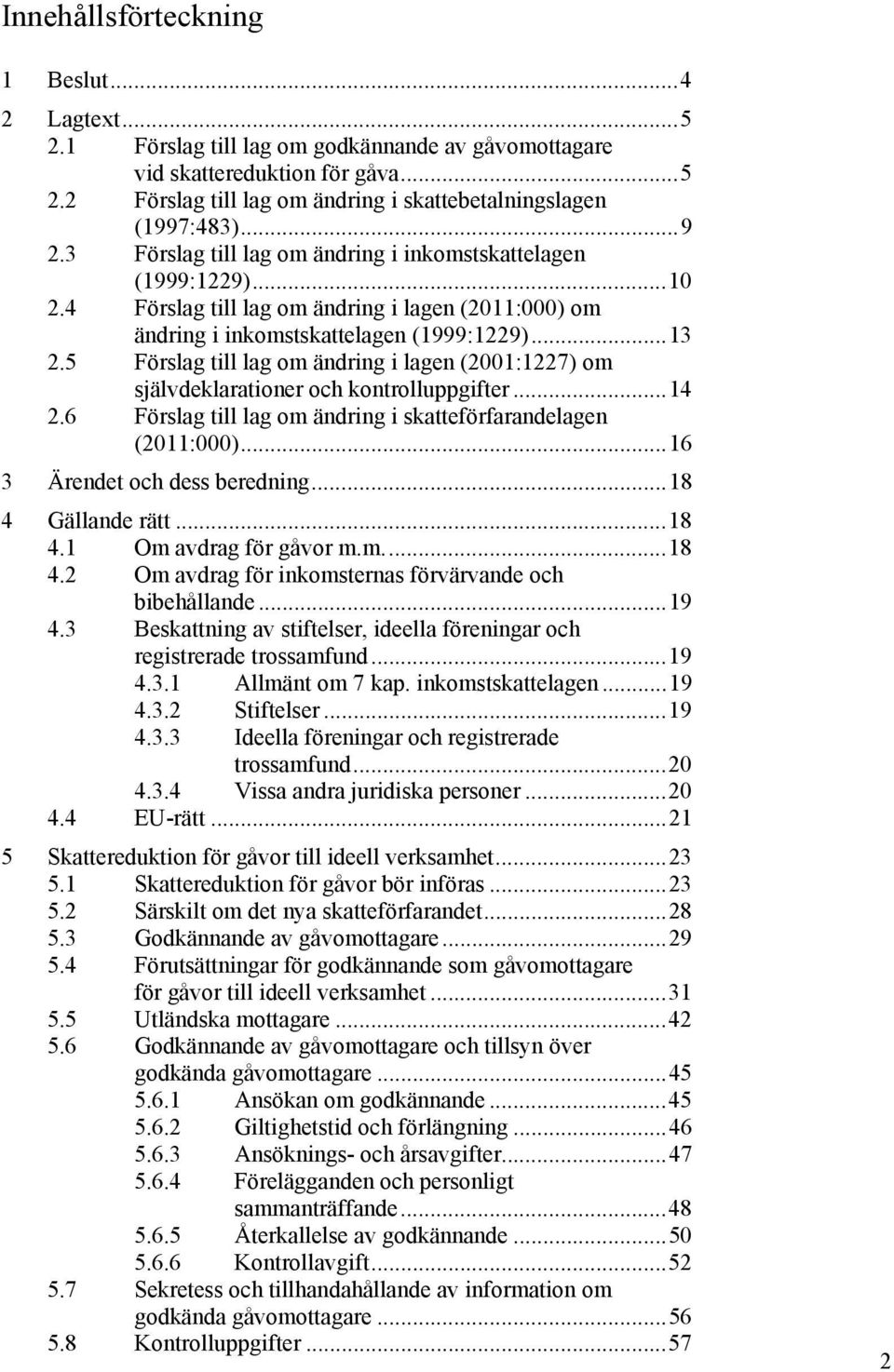 5 Förslag till lag om ändring i lagen (2001:1227) om självdeklarationer och kontrolluppgifter...14 2.6 Förslag till lag om ändring i skatteförfarandelagen (2011:000)...16 3 Ärendet och dess beredning.