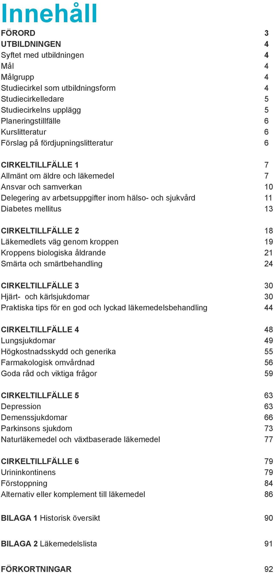 Cirkeltillfälle 2 18 Läkemedlets väg genom kroppen 19 Kroppens biologiska åldrande 21 Smärta och smärtbehandling 24 Cirkeltillfälle 3 30 Hjärt- och kärlsjukdomar 30 Praktiska tips för en god och