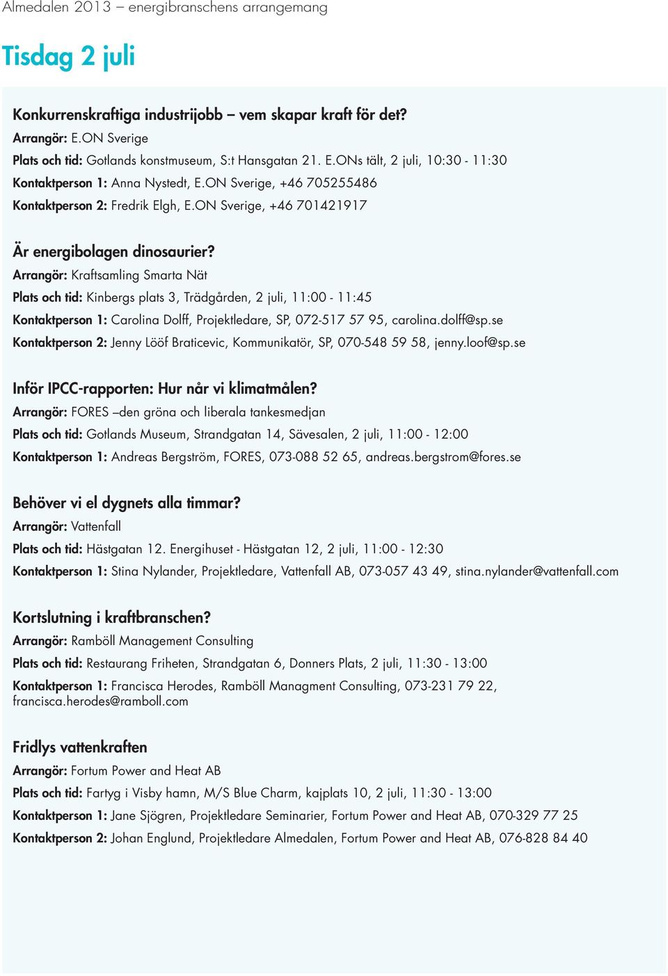 Arrangör: Kraftsamling Smarta Nät Plats och tid: Kinbergs plats 3, Trädgården, 2 juli, 11:00-11:45 Kontaktperson 1: Carolina Dolff, Projektledare, SP, 072-517 57 95, carolina.dolff@sp.