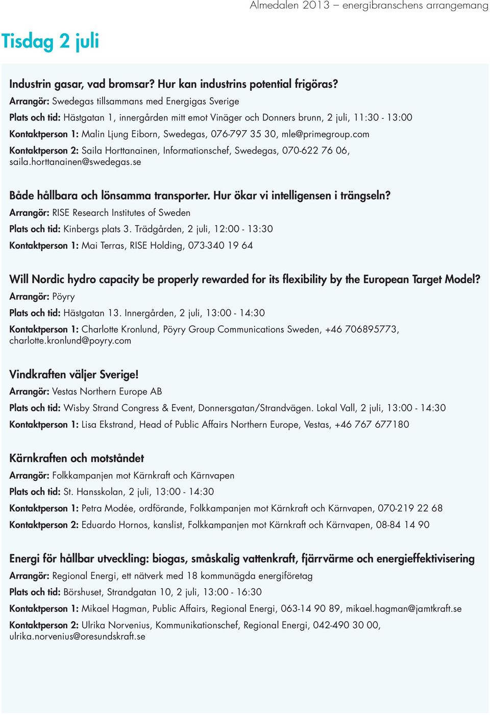 076-797 35 30, mle@primegroup.com Kontaktperson 2: Saila Horttanainen, Informationschef, Swedegas, 070-622 76 06, saila.horttanainen@swedegas.se Både hållbara och lönsamma transporter.