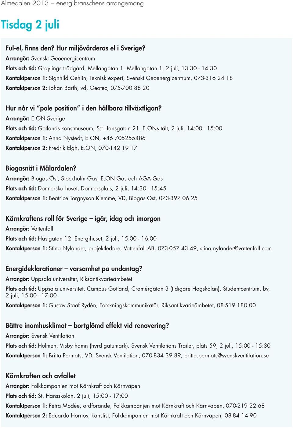 position i den hållbara tillväxtligan? Arrangör: E.ON Sverige Plats och tid: Gotlands konstmuseum, S:t Hansgatan 21. E.ONs tält, 2 juli, 14:00-15:00 Kontaktperson 1: Anna Nystedt, E.