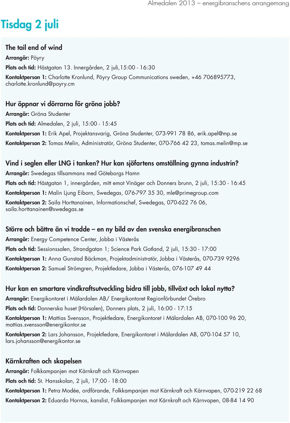 Arrangör: Gröna Studenter Plats och tid: Almedalen, 2 juli, 15:00-15:45 Kontaktperson 1: Erik Apel, Projektansvarig, Gröna Studenter, 073-991 78 86, erik.apel@mp.