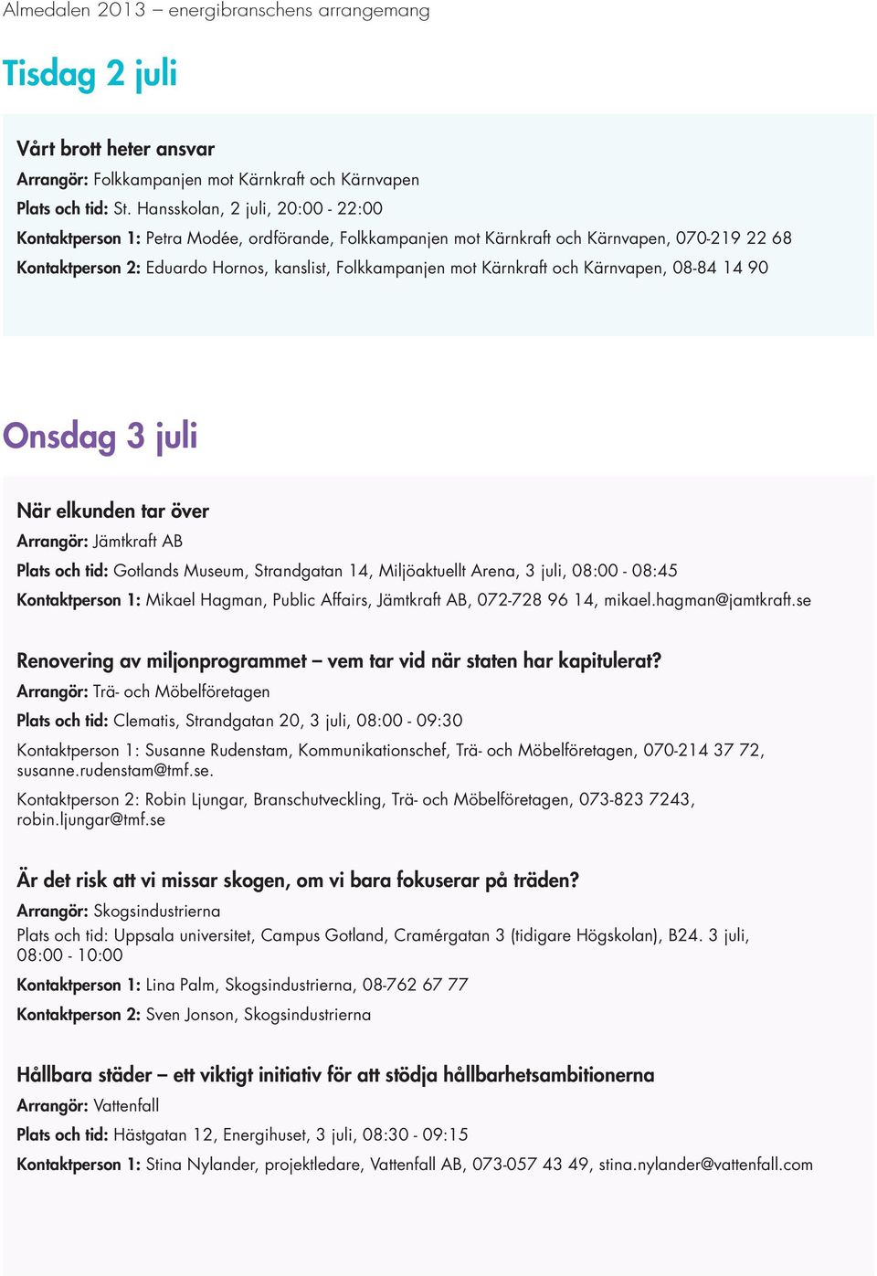 Kärnkraft och Kärnvapen, 08-84 14 90 Onsdag 3 juli När elkunden tar över Arrangör: Jämtkraft AB Plats och tid: Gotlands Museum, Strandgatan 14, Miljöaktuellt Arena, 3 juli, 08:00-08:45 Kontaktperson