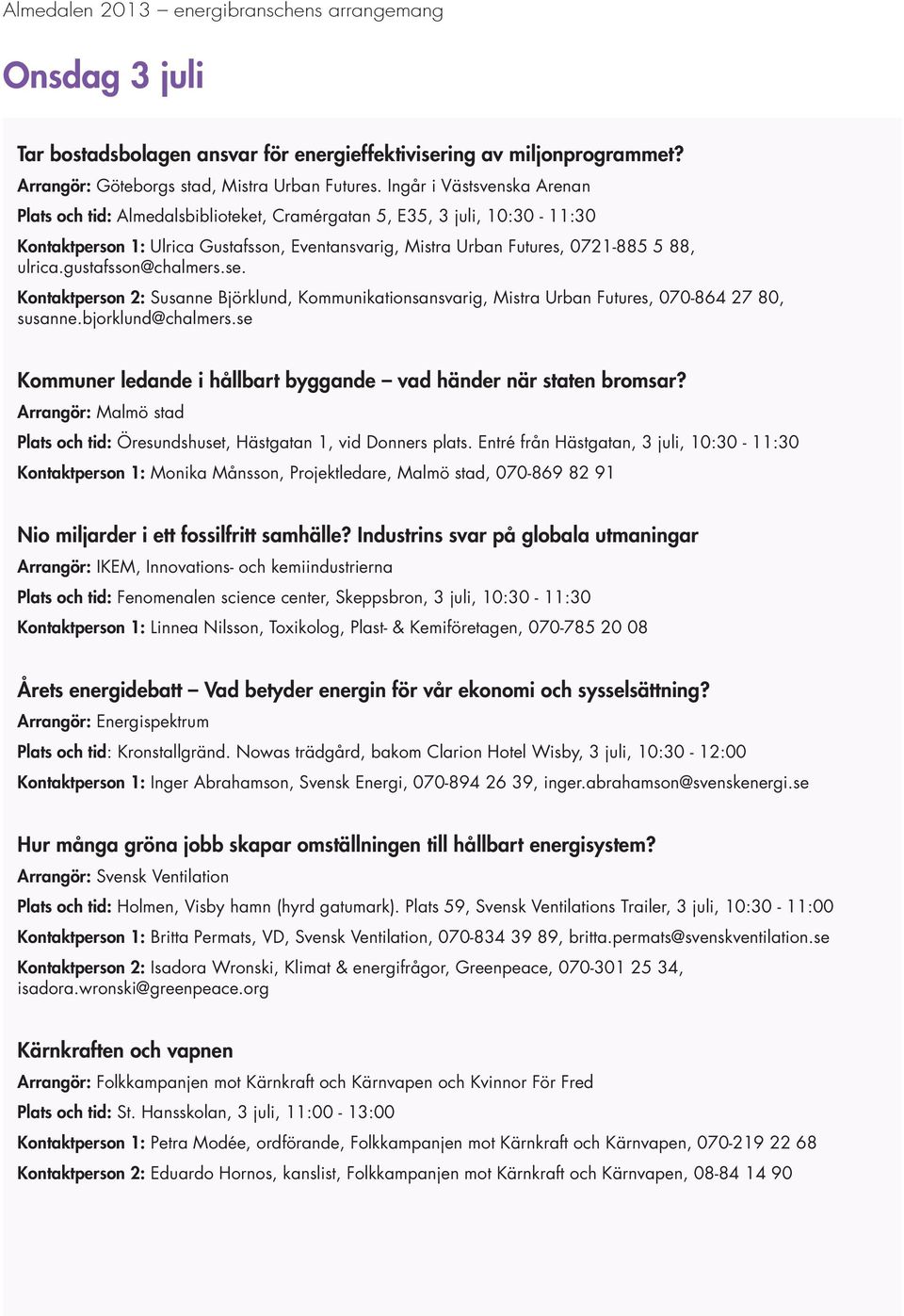 gustafsson@chalmers.se. Kontaktperson 2: Susanne Björklund, Kommunikationsansvarig, Mistra Urban Futures, 070-864 27 80, susanne.bjorklund@chalmers.