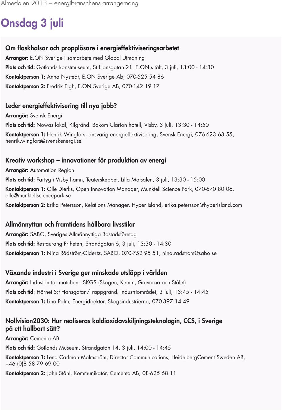 Bakom Clarion hotell, Visby, 3 juli, 13:30-14:50 Kontaktperson 1: Henrik Wingfors, ansvarig energieffektivisering, Svensk Energi, 076-623 63 55, henrik.wingfors@svenskenergi.