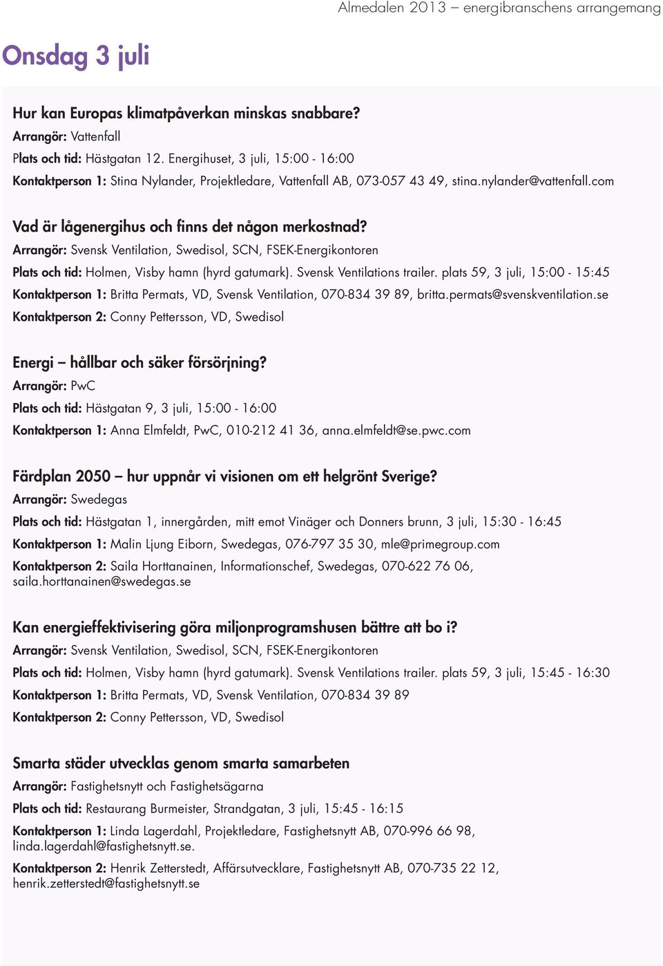 Arrangör: Svensk Ventilation, Swedisol, SCN, FSEK-Energikontoren Plats och tid: Holmen, Visby hamn (hyrd gatumark). Svensk Ventilations trailer.