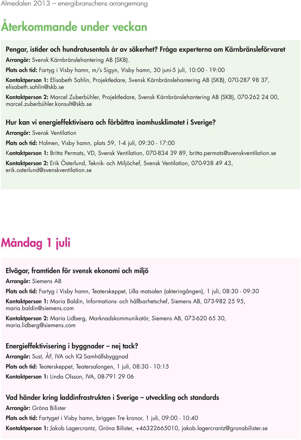 sahlin@skb.se Kontaktperson 2: Marcel Zuberbühler, Projektledare, Svensk Kärnbränslehantering AB (SKB), 070-262 24 00, marcel.zuberbühler.konsult@skb.