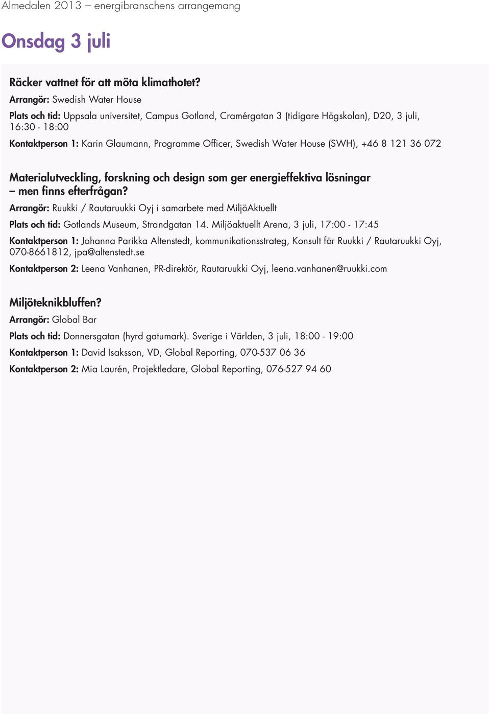 Swedish Water House (SWH), +46 8 121 36 072 Materialutveckling, forskning och design som ger energieffektiva lösningar men finns efterfrågan?