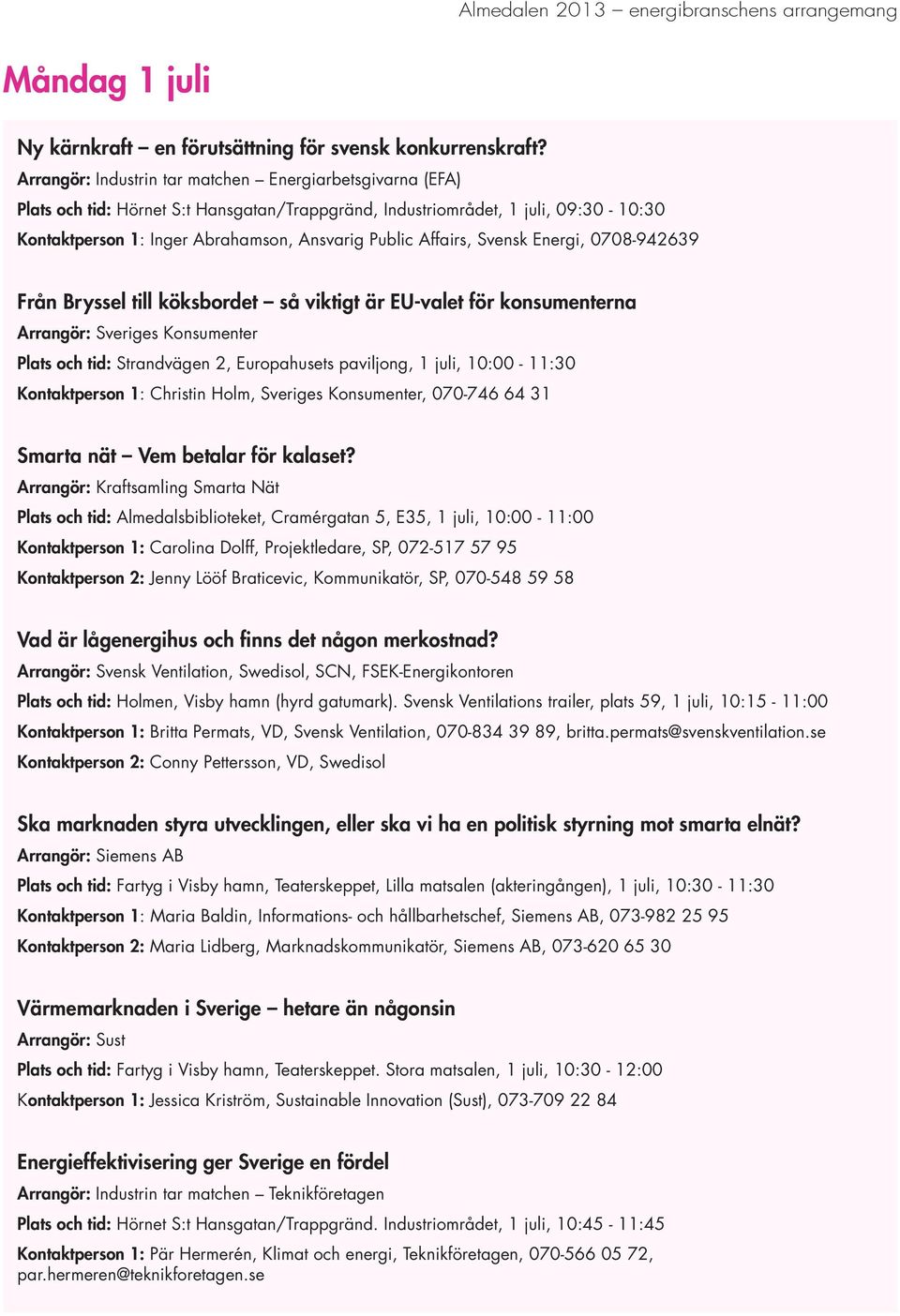 Affairs, Svensk Energi, 0708-942639 Från Bryssel till köksbordet så viktigt är EU-valet för konsumenterna Arrangör: Sveriges Konsumenter Plats och tid: Strandvägen 2, Europahusets paviljong, 1 juli,