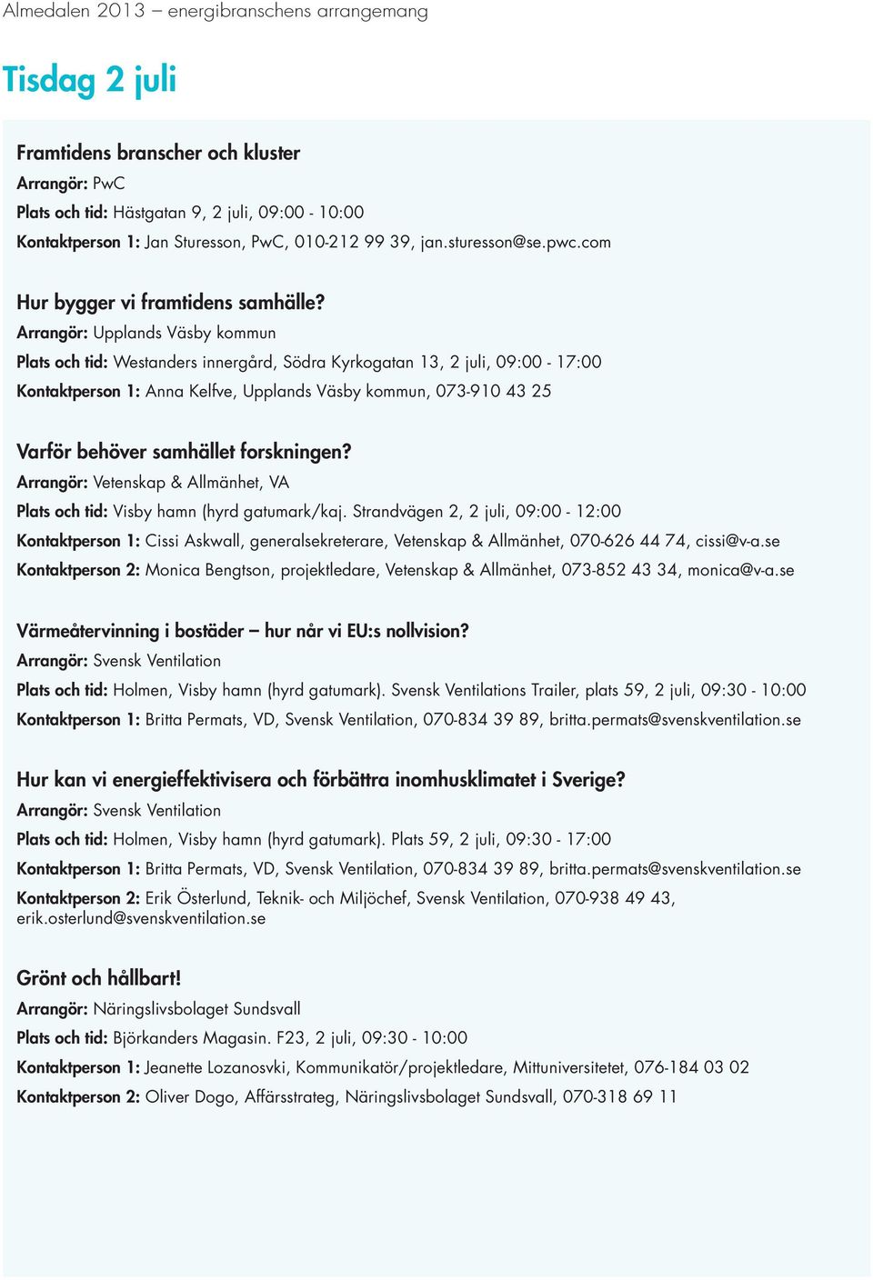 Arrangör: Upplands Väsby kommun Plats och tid: Westanders innergård, Södra Kyrkogatan 13, 2 juli, 09:00-17:00 Kontaktperson 1: Anna Kelfve, Upplands Väsby kommun, 073-910 43 25 Varför behöver