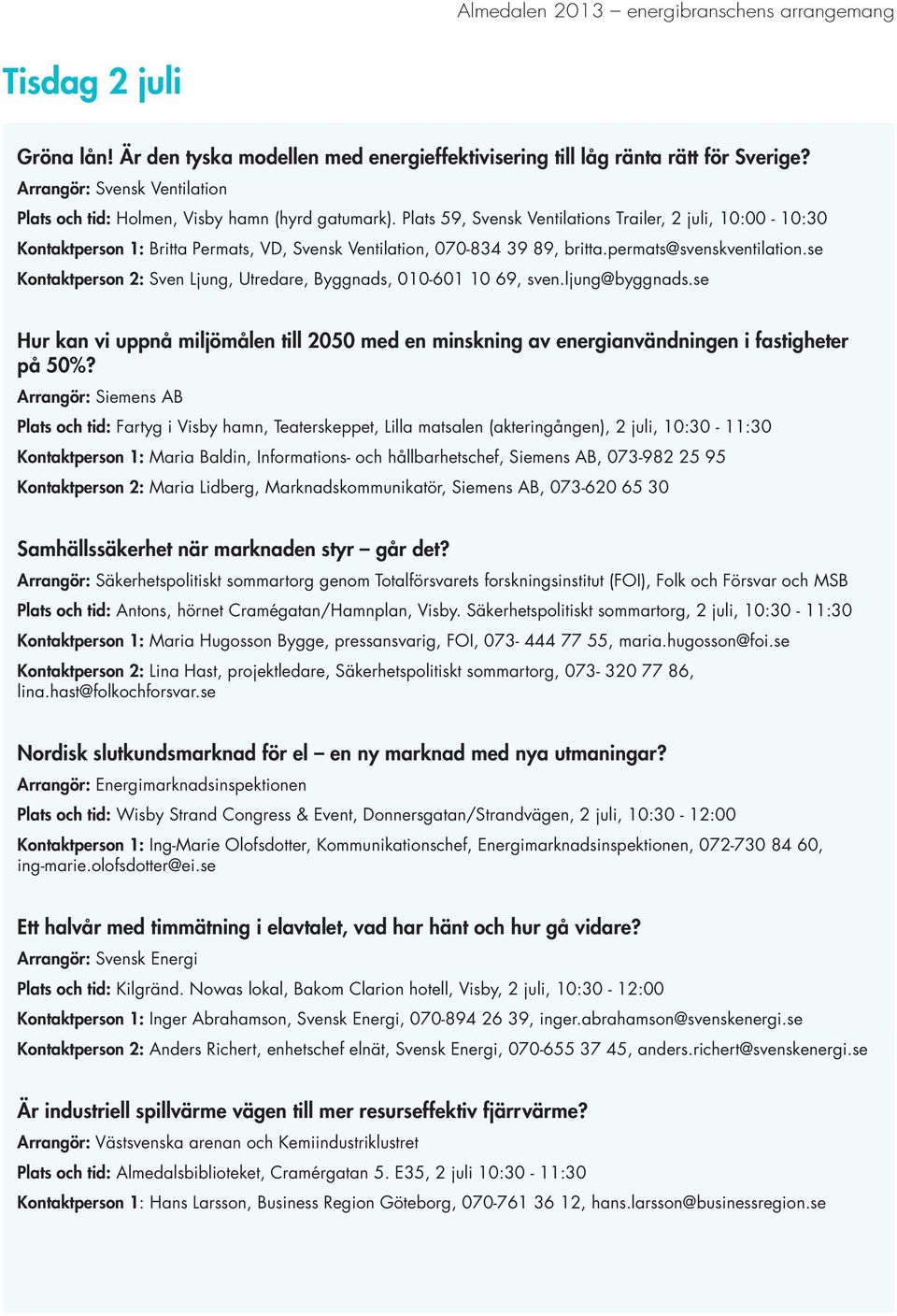 se Kontaktperson 2: Sven Ljung, Utredare, Byggnads, 010-601 10 69, sven.ljung@byggnads.se Hur kan vi uppnå miljömålen till 2050 med en minskning av energianvändningen i fastigheter på 50%?