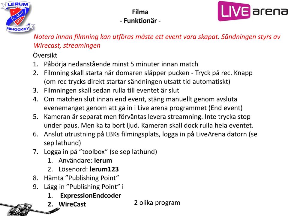 Om matchen slut innan end event, stäng manuellt genom avsluta evenemanget genom att gå in i Live arena programmet (End event) 5. Kameran är separat men förväntas levera streamning.