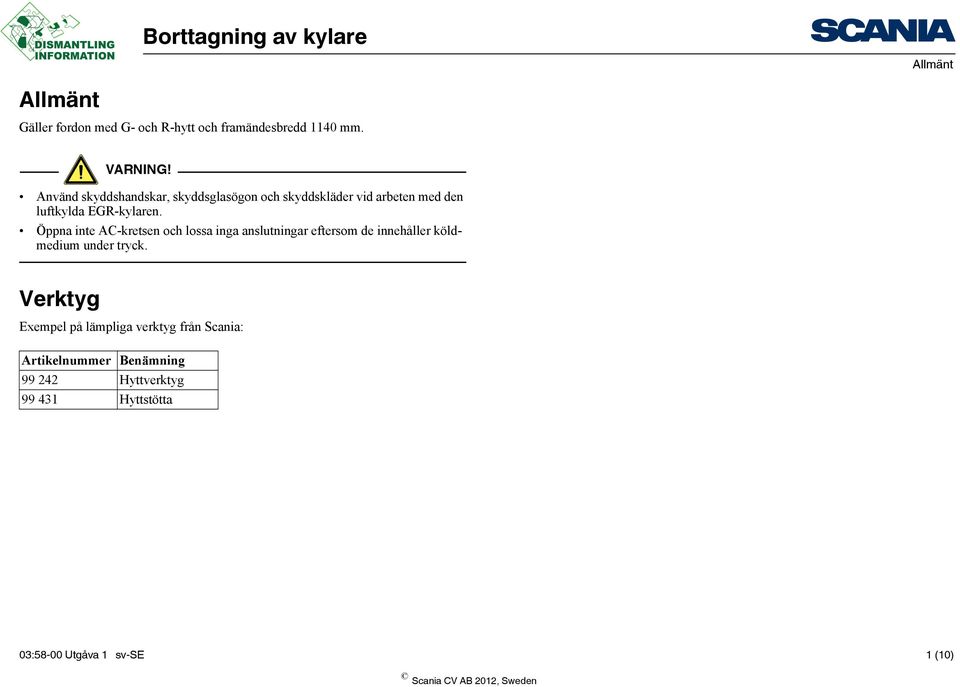 Öppna inte AC-kretsen och lossa inga anslutningar eftersom de innehåller köldmedium under tryck.