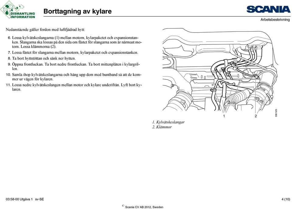 Lossa fästet för slangarna mellan motorn, kylarpaketet och expansionstanken. 8. Ta bort hyttstöttan och sänk ner hytten. 9. Öppna frontluckan. Ta bort nedre frontluckan.