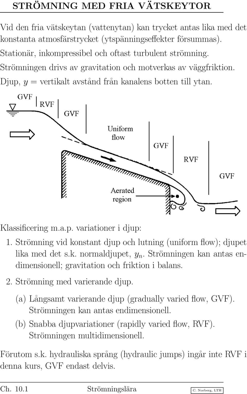 a.p. variationer i djup: 1. Strömning vid konstant djup och lutning (uniform flow); djupet lika med det s.k. normaldjupet, y n. Strömningen kan antas endimensionell; gravitation och friktion i balans.