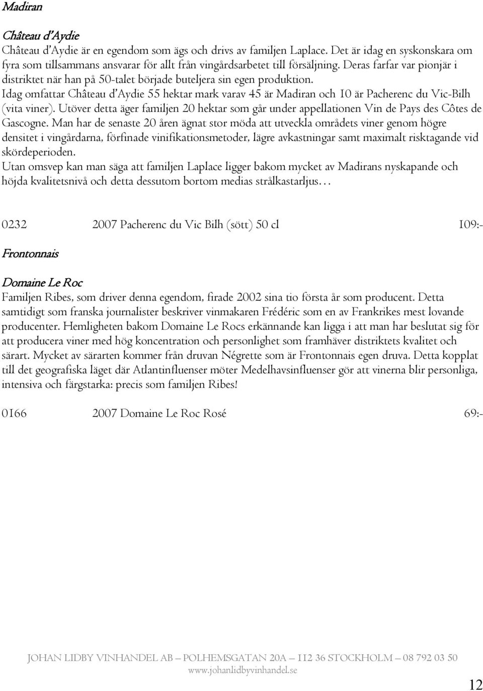 Idag omfattar Château d Aydie 55 hektar mark varav 45 är Madiran och 10 är Pacherenc du Vic-Bilh (vita viner).