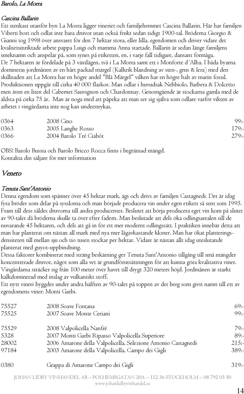 Bröderna Giorgio & Gianni tog 1998 över ansvaret för den 7 hektar stora, eller lilla, egendomen och driver vidare det kvalitetsinriktade arbete pappa Luigi och mamma Anna startade.