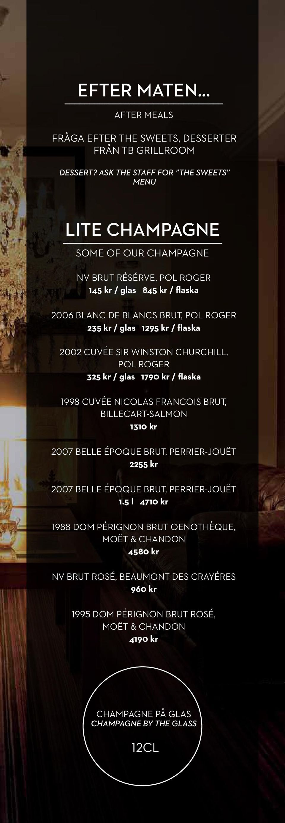 1295 kr / flaska 2002 CUVÉE SIR WINSTON CHURCHILL, POL ROGER 325 kr / glas 1790 kr / flaska 1998 CUVÉE NICOLAS FRANCOIS BRUT, BILLECART-SALMON 1310 kr 2007 BELLE ÉPOQUE BRUT,