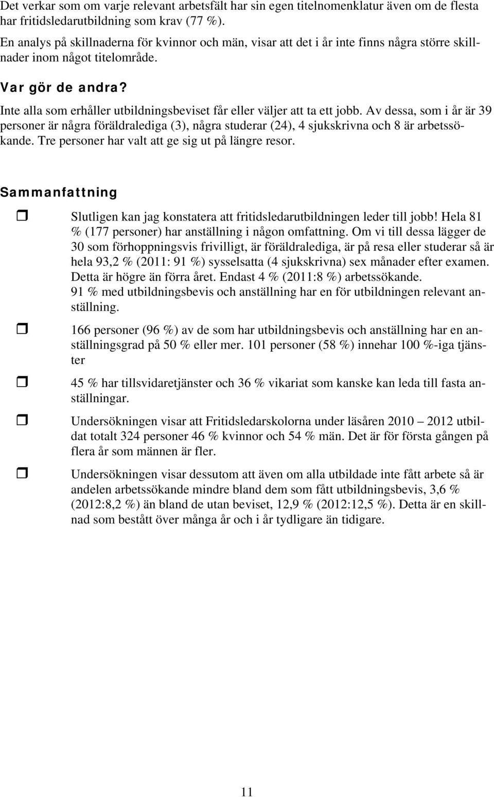 Inte alla som erhåller utbildningsbeviset får eller väljer att ta ett jobb. Av dessa, som i år är 39 personer är några föräldralediga (3), några studerar (24), 4 sjukskrivna och 8 är arbetssökande.