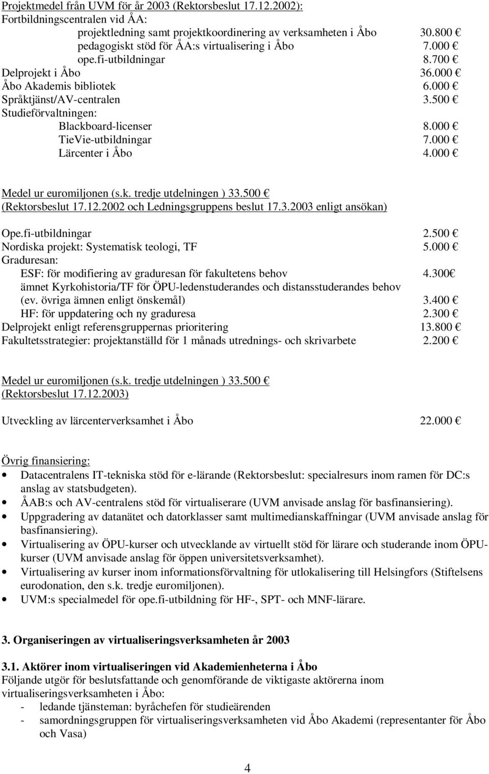 500 Studieförvaltningen: Blackboard-licenser 8.000 TieVie-utbildningar 7.000 Lärcenter i Åbo 4.000 Medel ur euromiljonen (s.k. tredje utdelningen ) 33.500 (Rektorsbeslut 17.12.