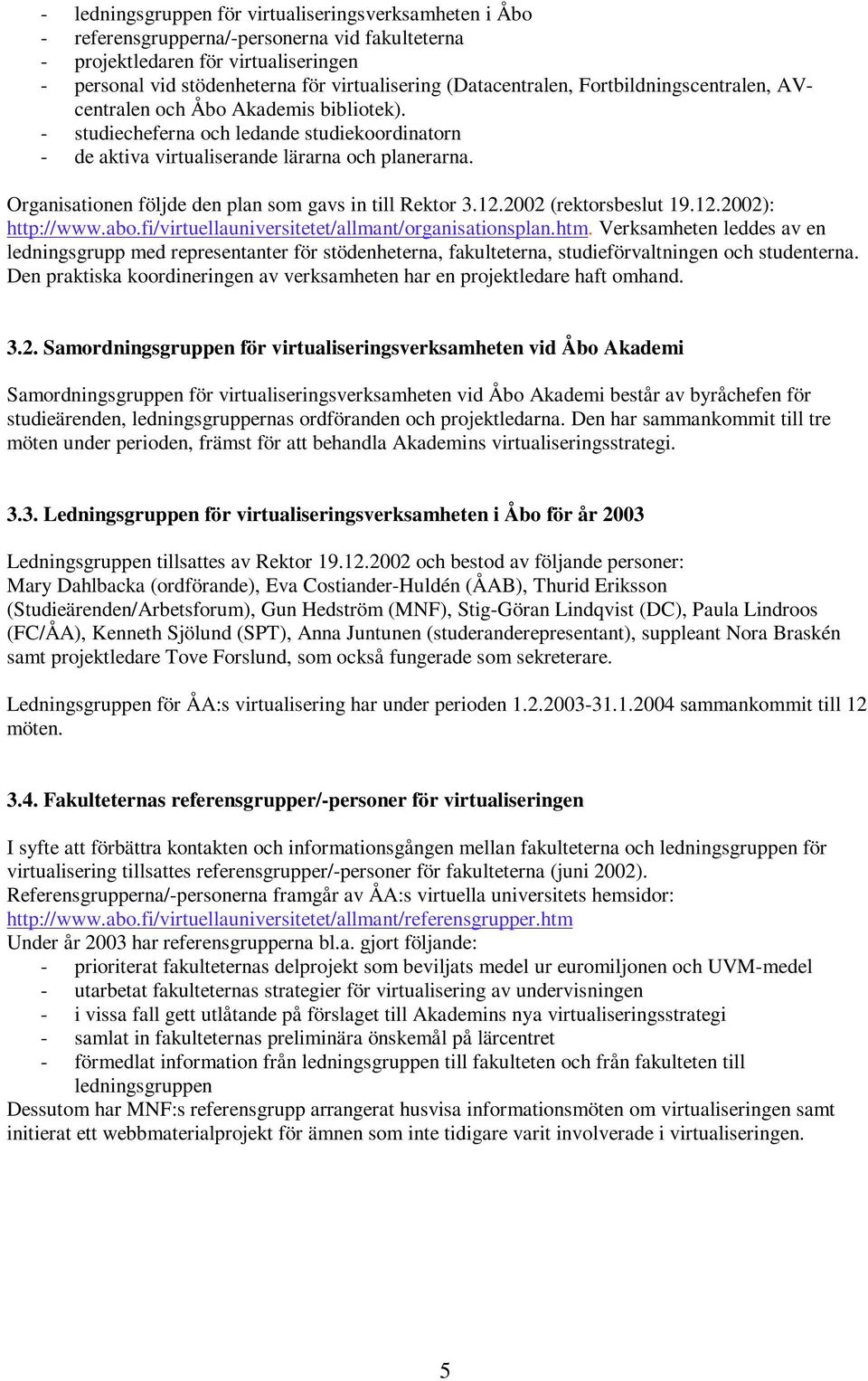 Organisationen följde den plan som gavs in till Rektor 3.12.2002 (rektorsbeslut 19.12.2002): http://www.abo.fi/virtuellauniversitetet/allmant/organisationsplan.htm.