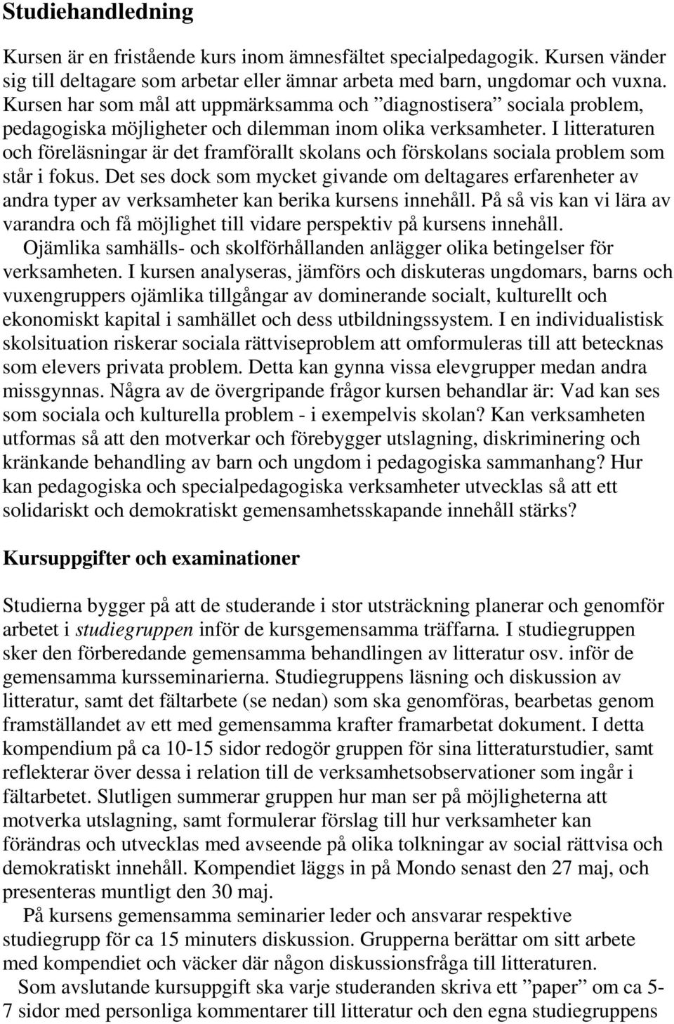 I litteraturen och föreläsningar är det framförallt skolans och förskolans sociala problem som står i fokus.